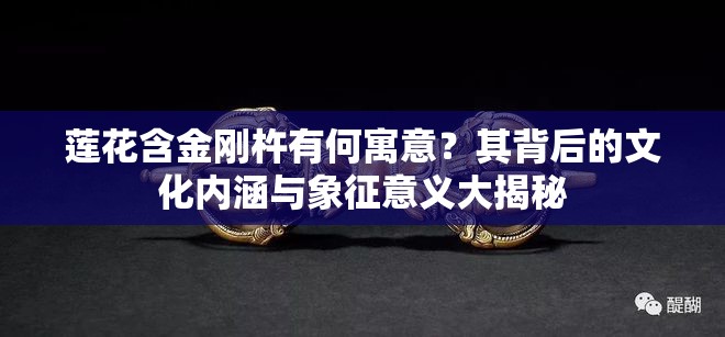 莲花含金刚杵有何寓意？其背后的文化内涵与象征意义大揭秘
