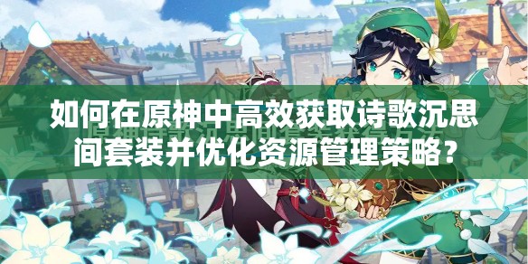 如何在原神中高效获取诗歌沉思间套装并优化资源管理策略？