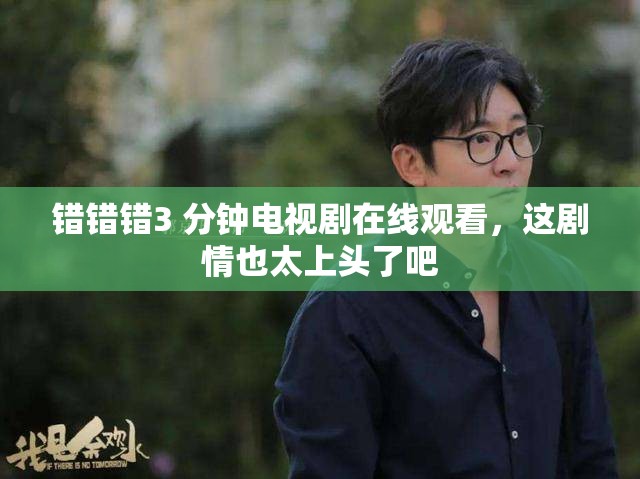 错错错3 分钟电视剧在线观看，这剧情也太上头了吧