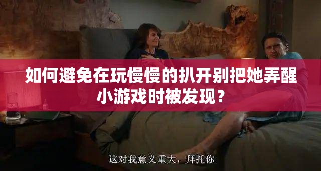 如何避免在玩慢慢的扒开别把她弄醒小游戏时被发现？