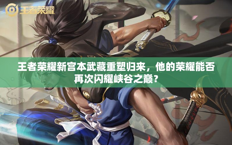 王者荣耀新宫本武藏重塑归来，他的荣耀能否再次闪耀峡谷之巅？