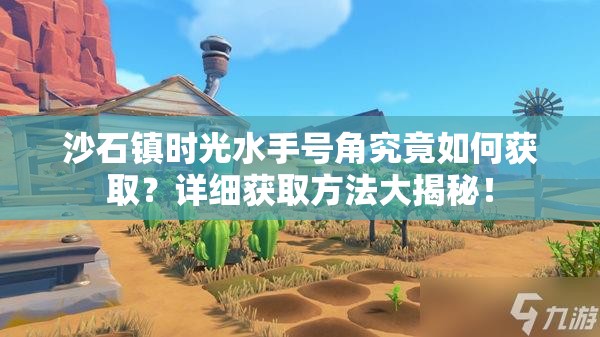 沙石镇时光水手号角究竟如何获取？详细获取方法大揭秘！