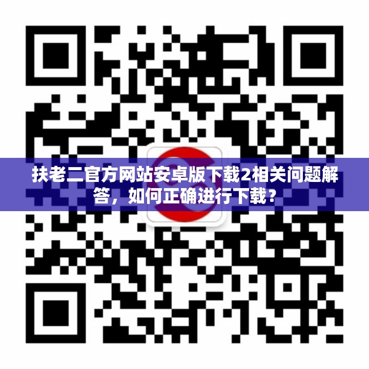 扶老二官方网站安卓版下载2相关问题解答，如何正确进行下载？