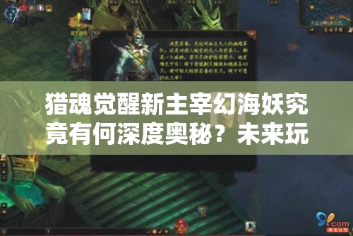 猎魂觉醒新主宰幻海妖究竟有何深度奥秘？未来玩法将如何革命性变革？