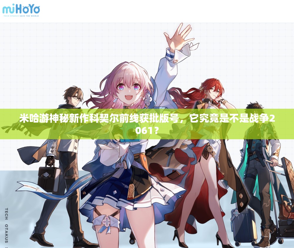 米哈游神秘新作科契尔前线获批版号，它究竟是不是战争2061？