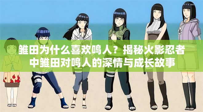 雏田为什么喜欢鸣人？揭秘火影忍者中雏田对鸣人的深情与成长故事