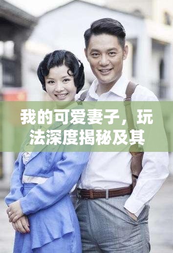 我的可爱妻子，玩法深度揭秘及其演变历程，你了解多少？