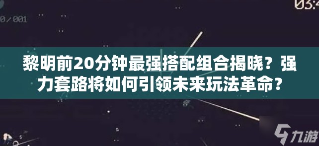 黎明前20分钟最强搭配组合揭晓？强力套路将如何引领未来玩法革命？
