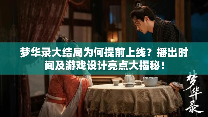 梦华录大结局为何提前上线？播出时间及游戏设计亮点大揭秘！