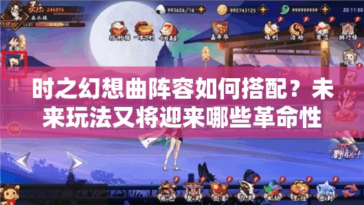 时之幻想曲阵容如何搭配？未来玩法又将迎来哪些革命性变革？