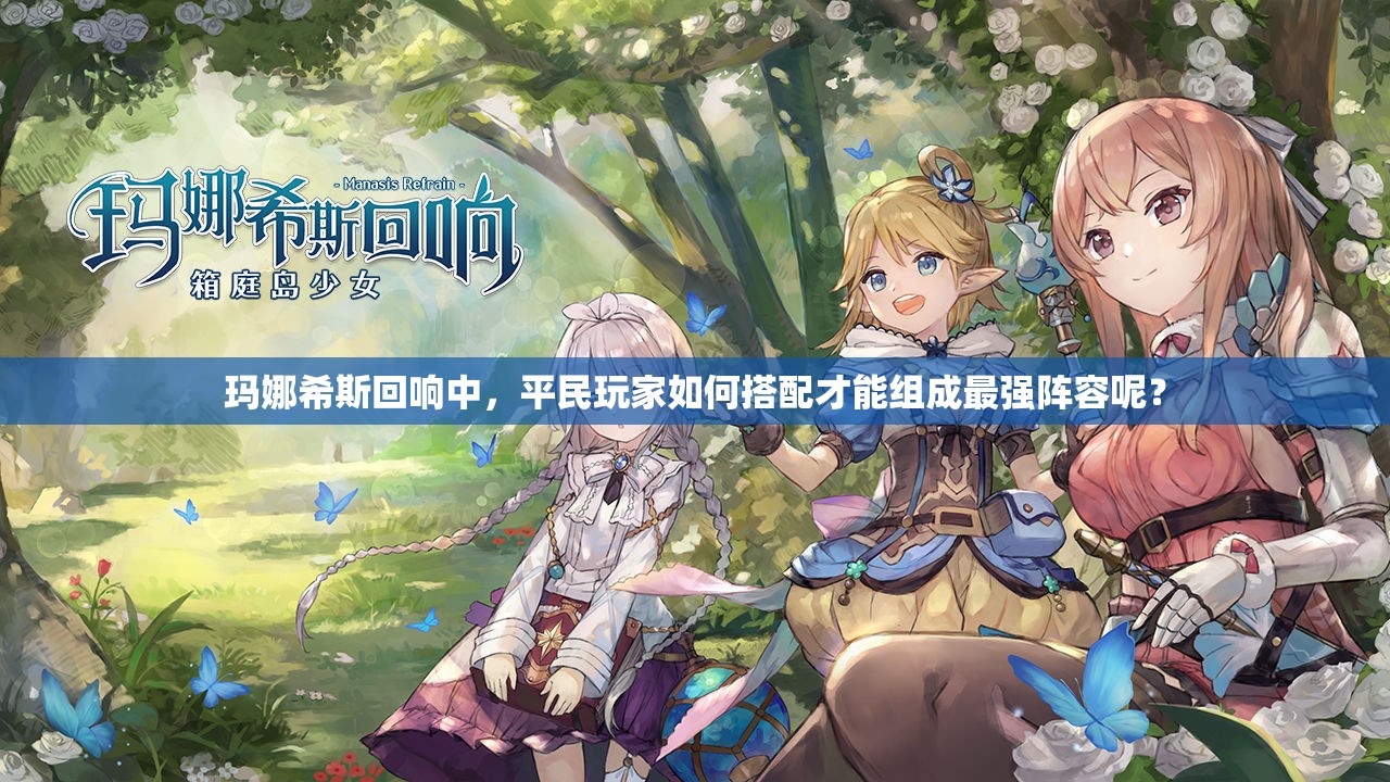 玛娜希斯回响中，平民玩家如何搭配才能组成最强阵容呢？