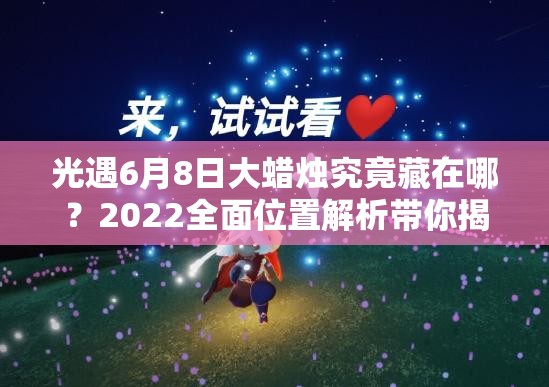 光遇6月8日大蜡烛究竟藏在哪？2022全面位置解析带你揭秘