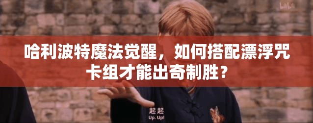 哈利波特魔法觉醒，如何搭配漂浮咒卡组才能出奇制胜？