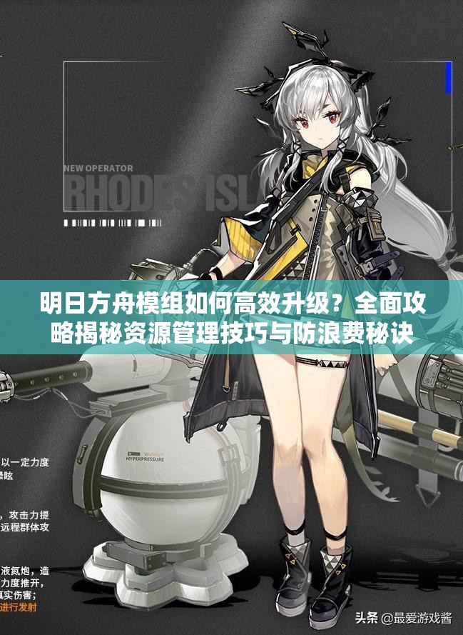 明日方舟模组如何高效升级？全面攻略揭秘资源管理技巧与防浪费秘诀