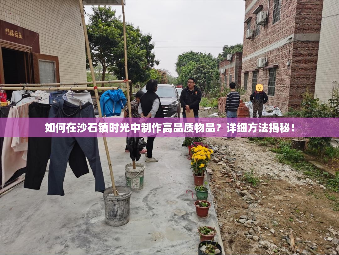 如何在沙石镇时光中制作高品质物品？详细方法揭秘！