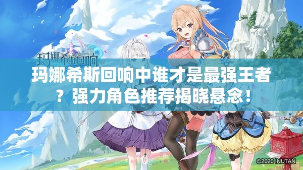 玛娜希斯回响中谁才是最强王者？强力角色推荐揭晓悬念！