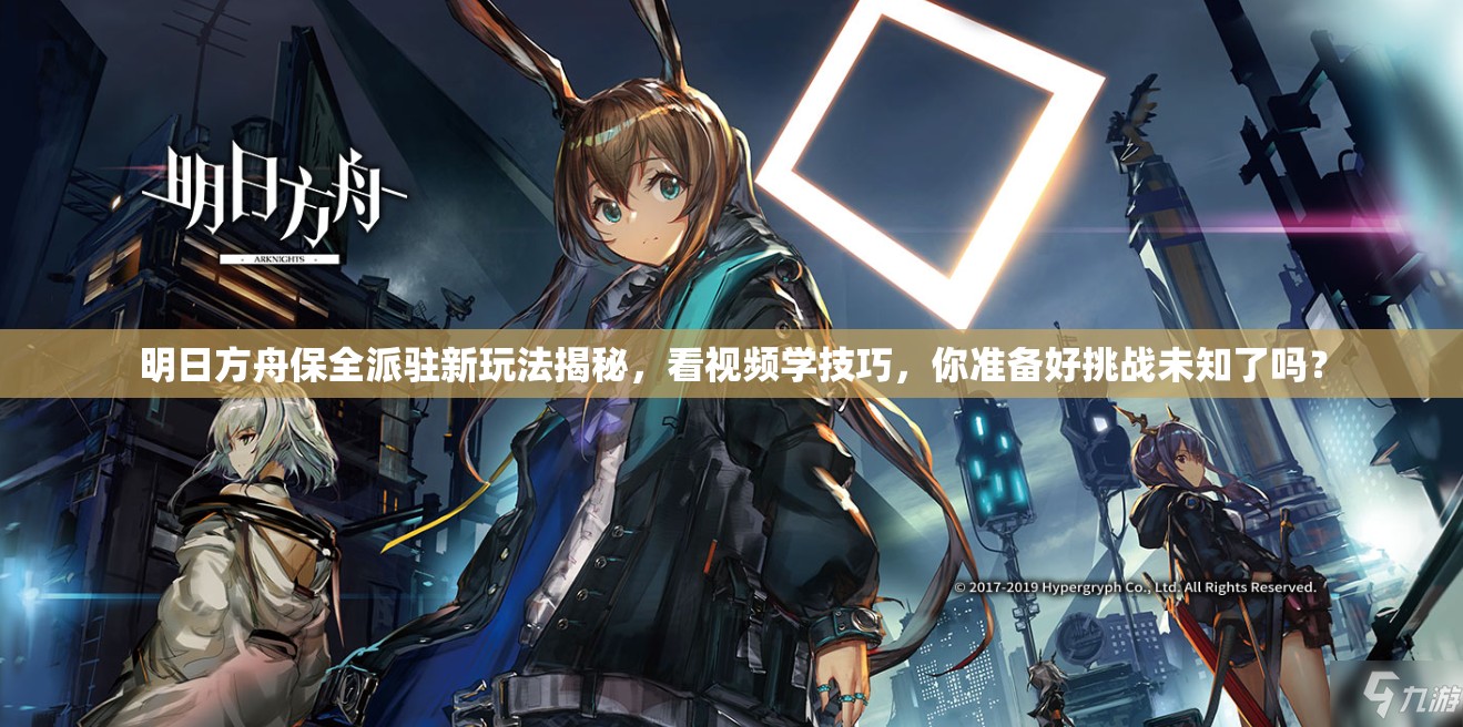 明日方舟保全派驻新玩法揭秘，看视频学技巧，你准备好挑战未知了吗？