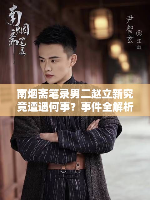 南烟斋笔录男二赵立新究竟遭遇何事？事件全解析引悬念