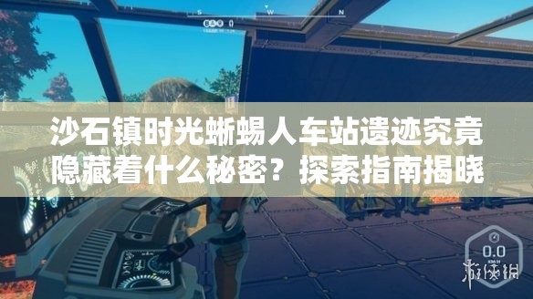 沙石镇时光蜥蜴人车站遗迹究竟隐藏着什么秘密？探索指南揭晓！