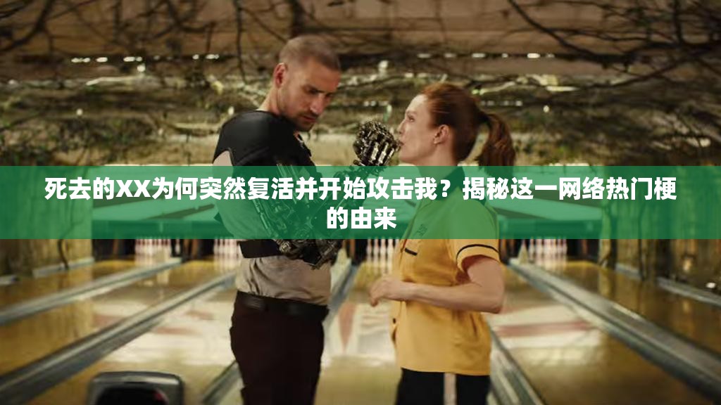 死去的XX为何突然复活并开始攻击我？揭秘这一网络热门梗的由来