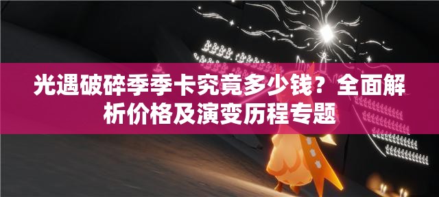 光遇破碎季季卡究竟多少钱？全面解析价格及演变历程专题