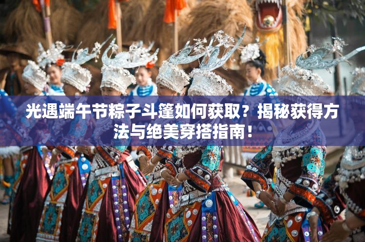 光遇端午节粽子斗篷如何获取？揭秘获得方法与绝美穿搭指南！