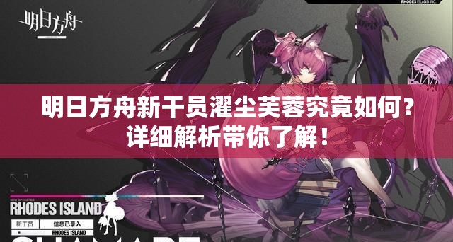 明日方舟新干员濯尘芙蓉究竟如何？详细解析带你了解！