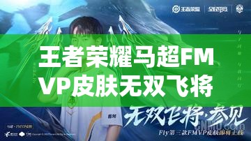 王者荣耀马超FMVP皮肤无双飞将如何获取，怎样实现购买价值最大化？