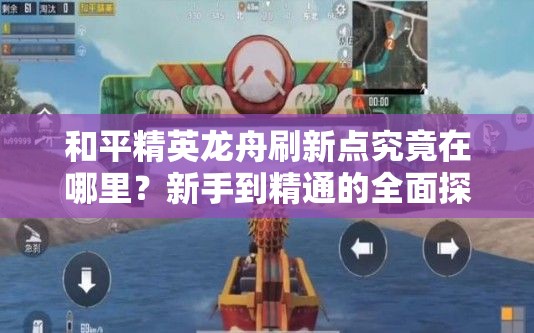 和平精英龙舟刷新点究竟在哪里？新手到精通的全面探索攻略