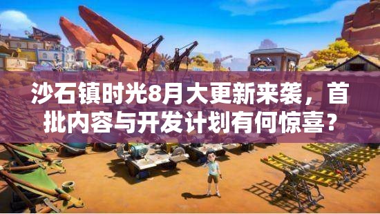 沙石镇时光8月大更新来袭，首批内容与开发计划有何惊喜？