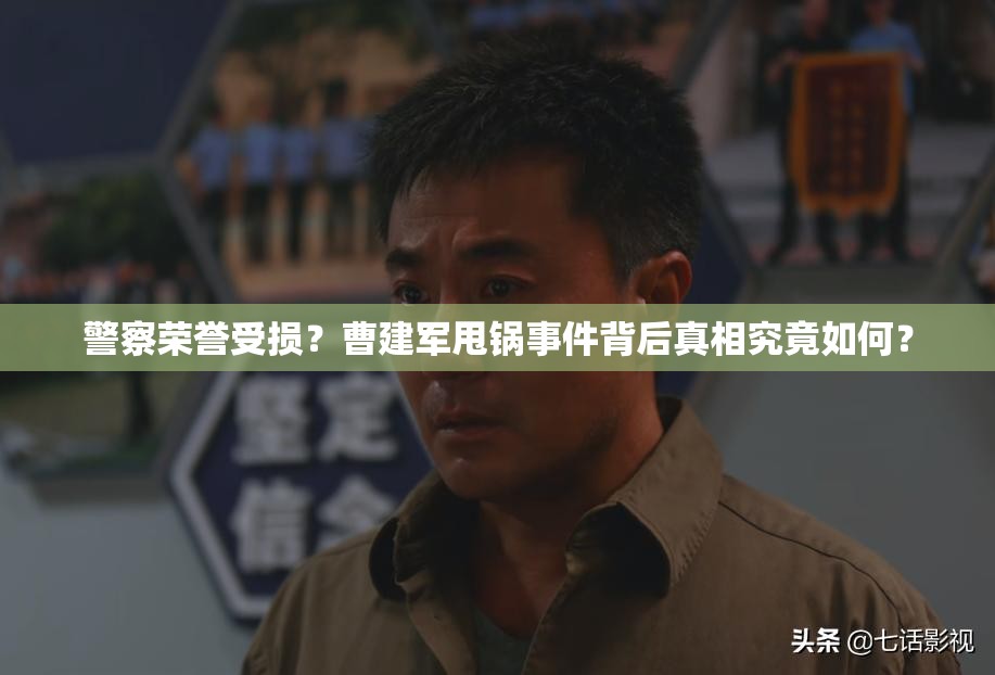 警察荣誉受损？曹建军甩锅事件背后真相究竟如何？