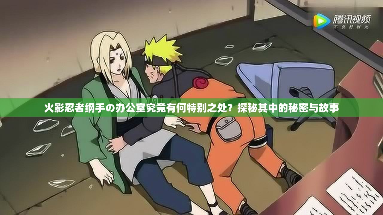 火影忍者纲手の办公室究竟有何特别之处？探秘其中的秘密与故事