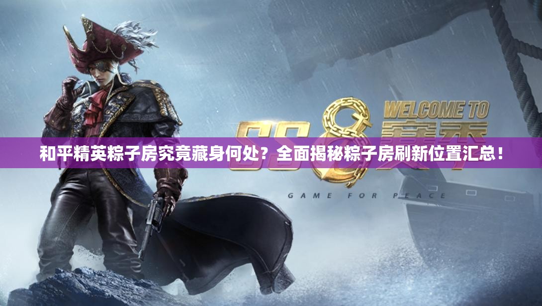 和平精英粽子房究竟藏身何处？全面揭秘粽子房刷新位置汇总！
