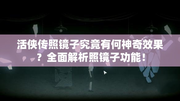 活侠传照镜子究竟有何神奇效果？全面解析照镜子功能！