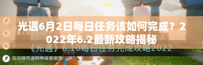 光遇6月2日每日任务该如何完成？2022年6.2最新攻略揭秘
