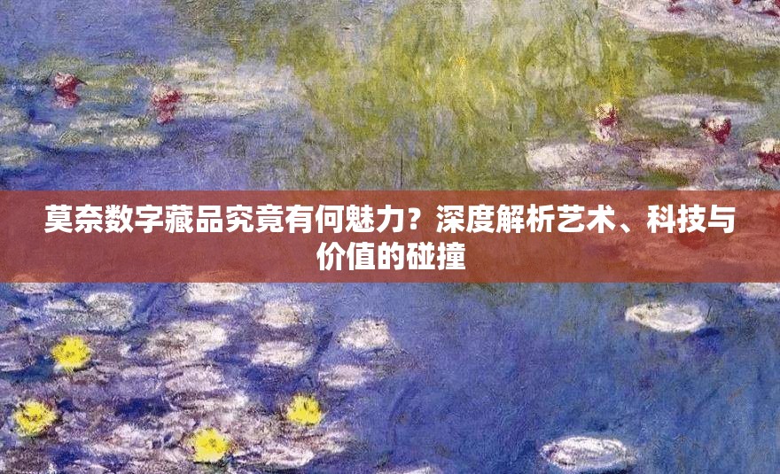 莫奈数字藏品究竟有何魅力？深度解析艺术、科技与价值的碰撞