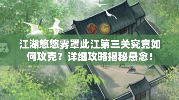 江湖悠悠雾罩此江第三关究竟如何攻克？详细攻略揭秘悬念！
