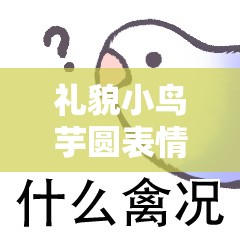 礼貌小鸟芋圆表情包走红，萌趣外表下隐藏着哪些深度秘密？