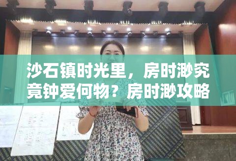 沙石镇时光里，房时渺究竟钟爱何物？房时渺攻略大揭秘！