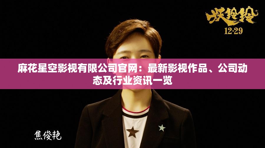 麻花星空影视有限公司官网：最新影视作品、公司动态及行业资讯一览