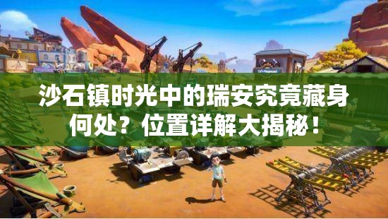 沙石镇时光中的瑞安究竟藏身何处？位置详解大揭秘！