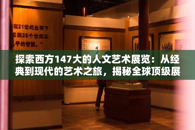 探索西方147大的人文艺术展览：从经典到现代的艺术之旅，揭秘全球顶级展览背后的文化故事