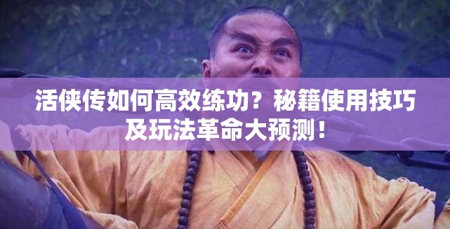 活侠传如何高效练功？秘籍使用技巧及玩法革命大预测！