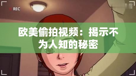 欧美偷拍视频：揭示不为人知的秘密
