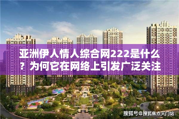 亚洲伊人情人综合网222是什么？为何它在网络上引发广泛关注与讨论？需要强调的是，这类网站通常涉及传播低俗内容，是违法和不道德的，我们应当坚决抵制和远离