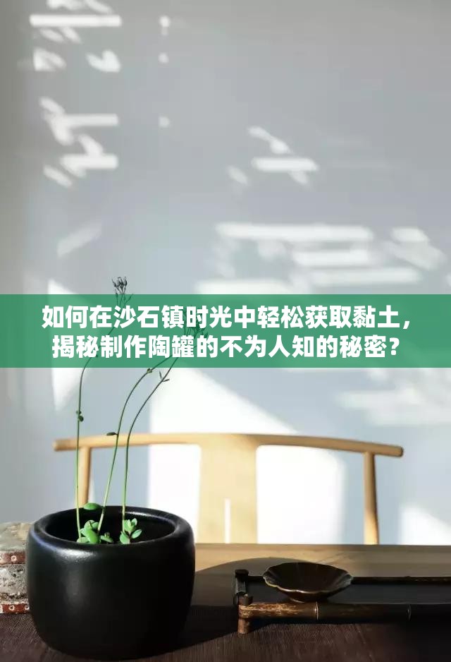 如何在沙石镇时光中轻松获取黏土，揭秘制作陶罐的不为人知的秘密？