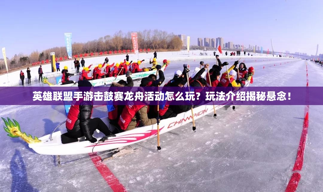 英雄联盟手游击鼓赛龙舟活动怎么玩？玩法介绍揭秘悬念！