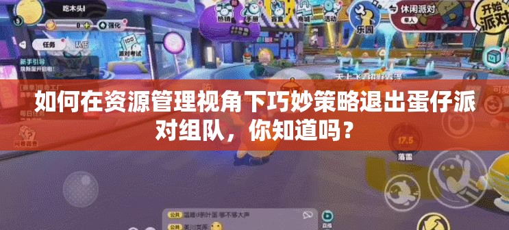 如何在资源管理视角下巧妙策略退出蛋仔派对组队，你知道吗？