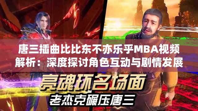 唐三插曲比比东不亦乐乎MBA视频解析：深度探讨角色互动与剧情发展