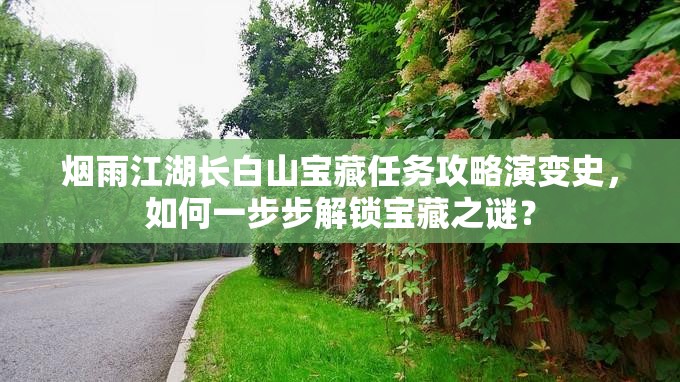 烟雨江湖长白山宝藏任务攻略演变史，如何一步步解锁宝藏之谜？